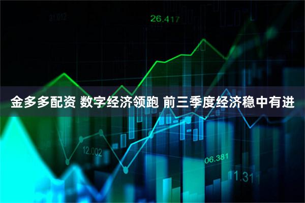 金多多配资 数字经济领跑 前三季度经济稳中有进