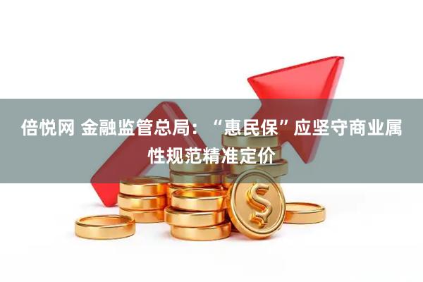 倍悦网 金融监管总局：“惠民保”应坚守商业属性规范精准定价