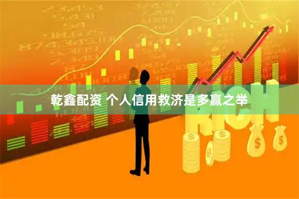 乾鑫配资 个人信用救济是多赢之举